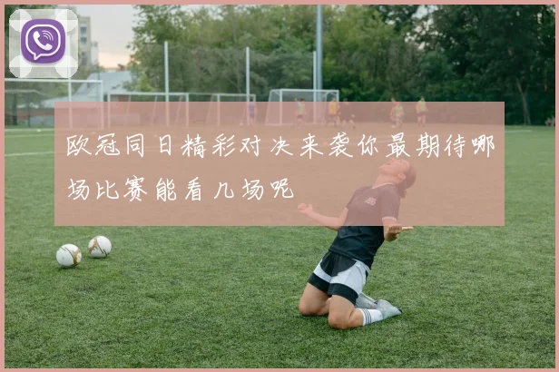欧冠同日精彩对决来袭你最期待哪场比赛能看几场呢