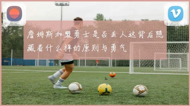 詹姆斯加盟勇士是否丢人这背后隐藏着什么样的原则与勇气