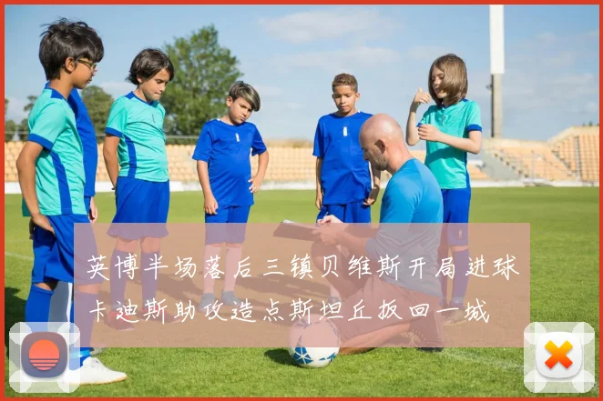英博半场落后三镇贝维斯开局进球卡迪斯助攻造点斯坦丘扳回一城