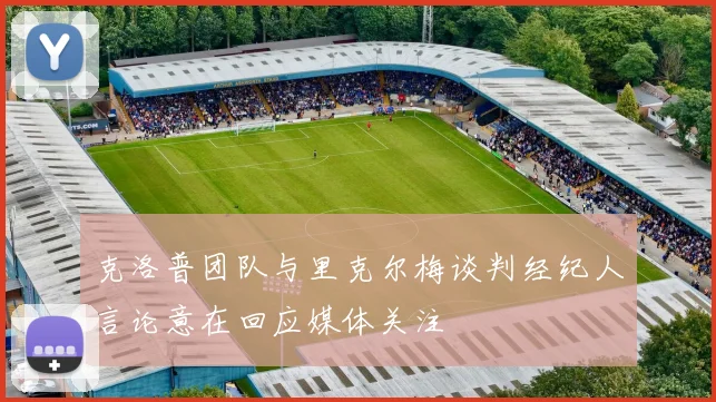 克洛普团队与里克尔梅谈判经纪人言论意在回应媒体关注