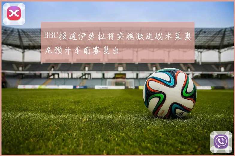 BBC报道伊劳拉将实施激进战术莱奥尼预计季前赛复出