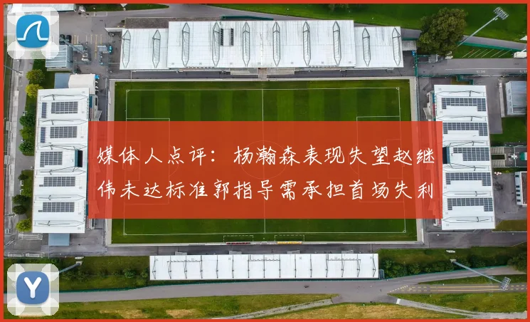 媒体人点评：杨瀚森表现失望赵继伟未达标准郭指导需承担首场失利责任