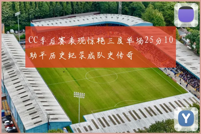 CC季后赛表现惊艳三度单场25分10助平历史纪录成队史传奇