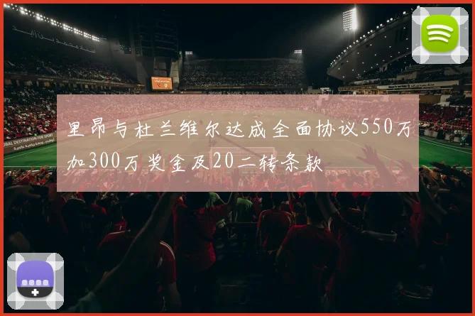 里昂与杜兰维尔达成全面协议550万加300万奖金及20二转条款